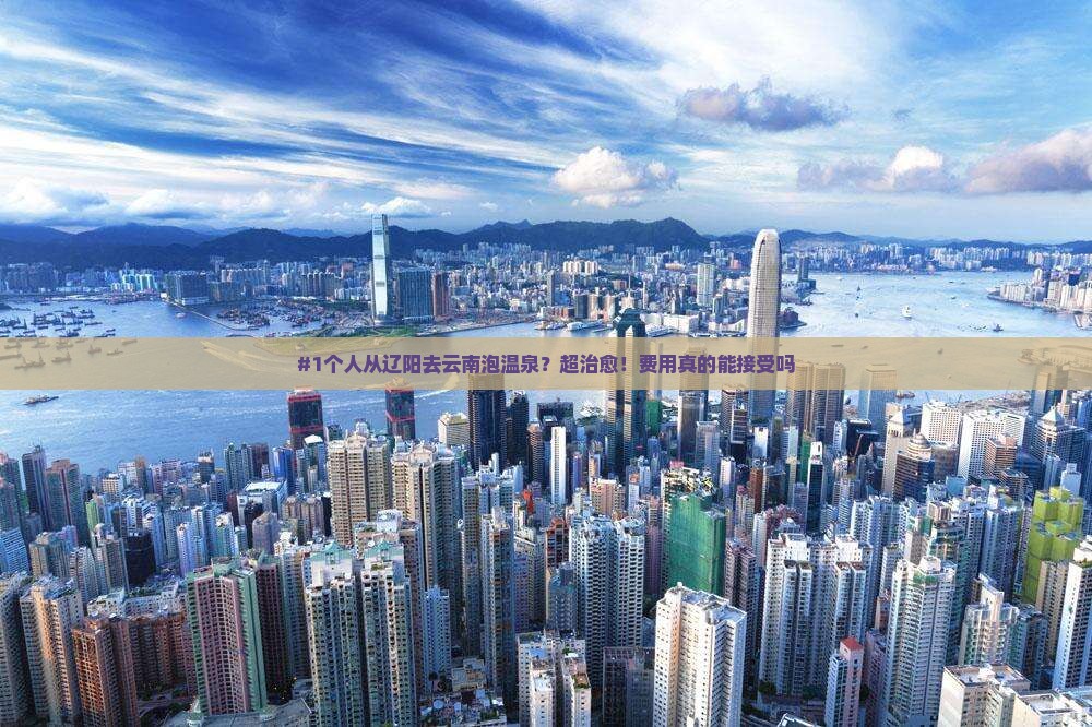 #1个人从辽阳去云南泡温泉？超治愈！费用真的能接受吗