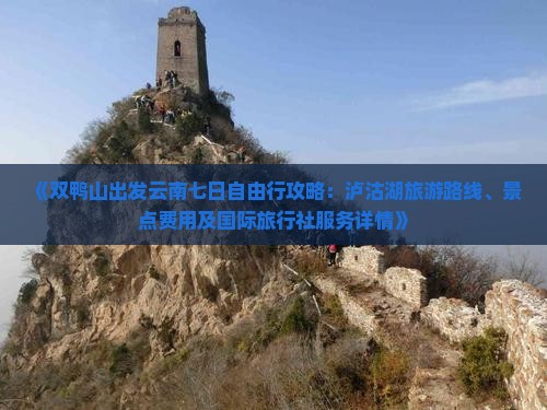 《双鸭山出发云南七日自由行攻略：泸沽湖旅游路线、景点费用及国际旅行社服务详情》