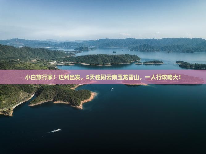 小白旅行家！达州出发，5天独闯云南玉龙雪山，一人行攻略大！