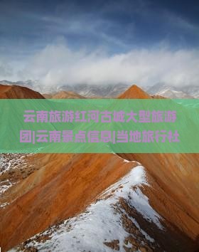 云南旅游红河古城大型旅游团|云南景点信息|当地旅行社口碑好的旅行攻略|米特国际收费合理导游陪同南昌出发