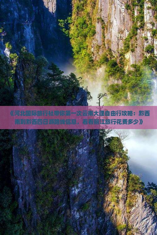 《河北国际旅行社带你第一次云南大理自由行攻略：黔西南到黔西四日游路线信息，看看丽江旅行花费多少》