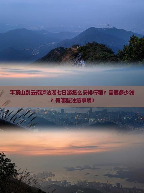 平顶山到云南泸沽湖七日游怎么安排行程？需要多少钱？有哪些注意事项？