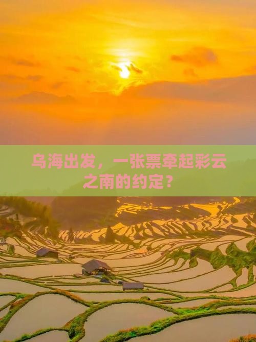 乌海出发，一张票牵起彩云之南的约定？