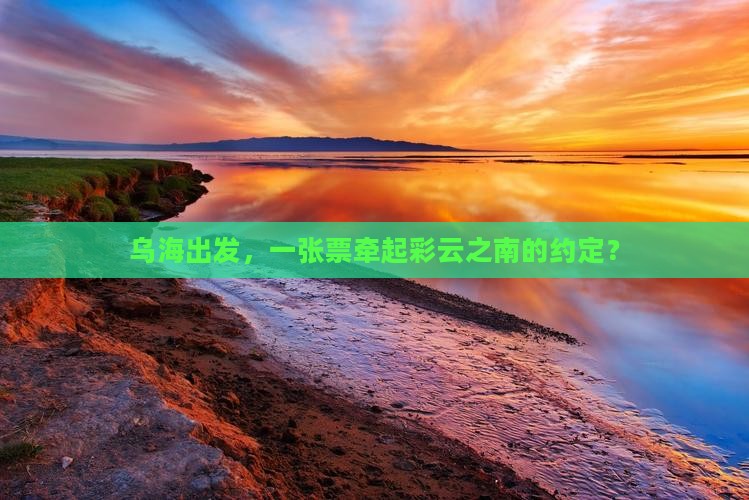 乌海出发，一张票牵起彩云之南的约定？