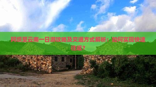 阿坝至云南一日游攻略及交通方式解析：如何实现快速往返？