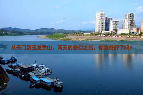 从天门到玉龙雪山，两天的奇幻之旅，你准备好了吗？