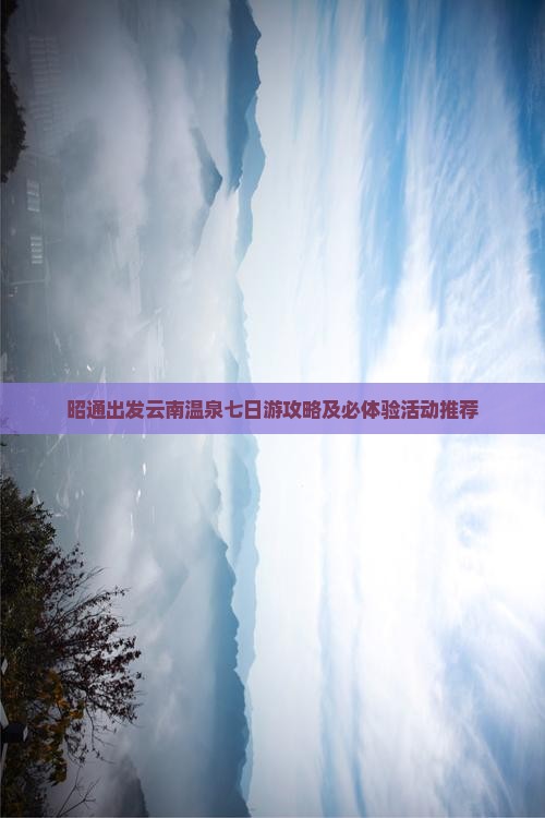 昭通出发云南温泉七日游攻略及必体验活动推荐