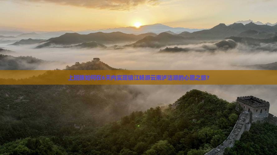 上班族如何在6天内实现镇江畅游云南泸沽湖的心愿之旅？