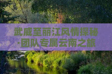 武威至丽江风情探秘·团队专属云南之旅
