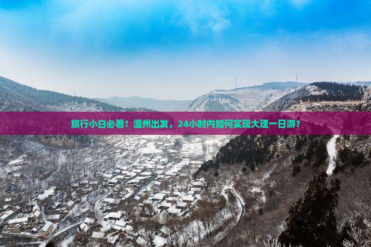 旅行小白必看！温州出发，24小时内如何实现大理一日游？