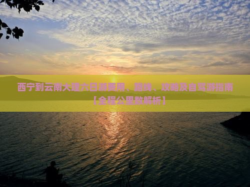 西宁到云南大理六日游费用、路线、攻略及自驾游指南【全程公里数解析】