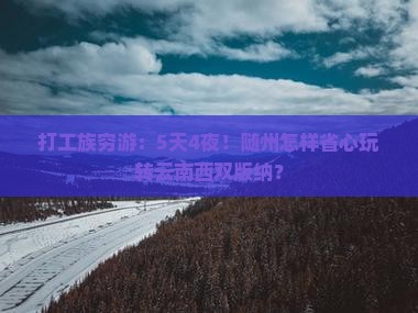 打工族穷游：5天4夜！随州怎样省心玩转云南西双版纳？