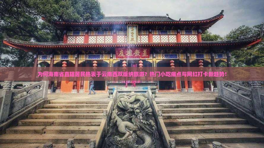 为何海南省直辖居民热衷于云南西双版纳旅游？热门小吃痛点与网红打卡新趋势！