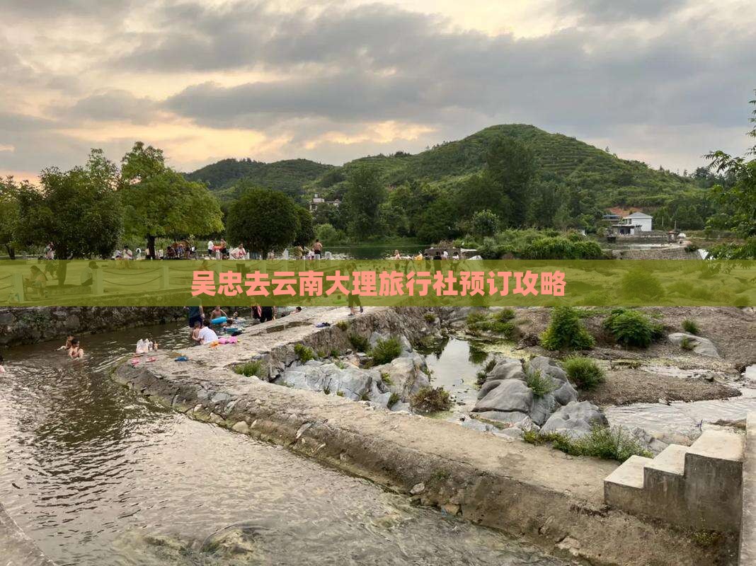 吴忠去云南大理旅行社预订攻略
