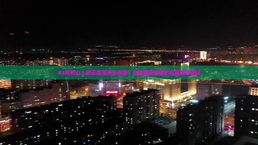 #3双鸭山人到云南洱海必去哪？当地朋友推荐的私藏地靠谱吗