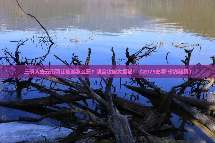三明去云南丽江大型旅游团 三明去云南丽江大型旅游团