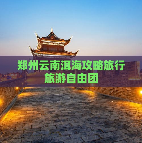 郑州去云南洱海自由团