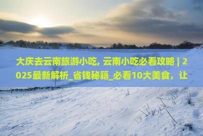 大庆去云南旅游小吃 大庆去云南旅游小吃