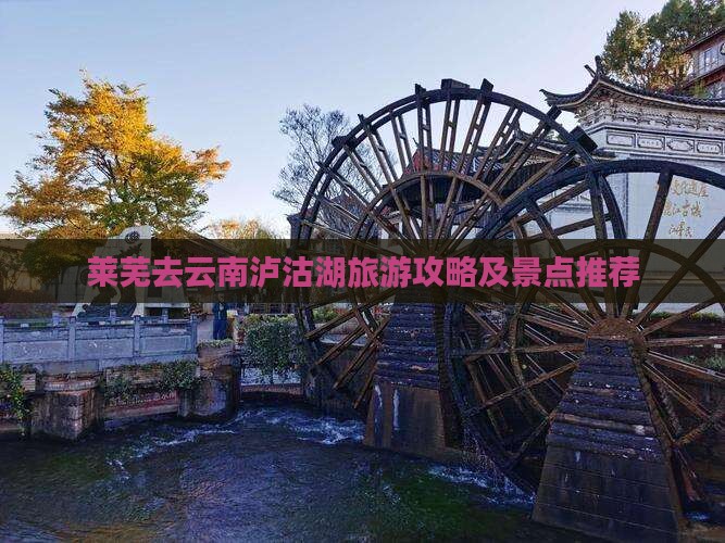 莱芜去云南泸沽湖景点