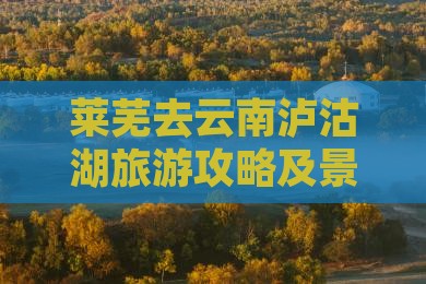 莱芜去云南泸沽湖景点