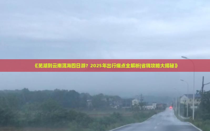 芜湖到云南洱海四日游