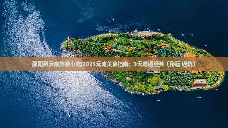 邵阳到云南旅游小吃 邵阳到云南旅游小吃