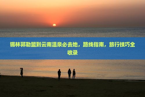 锡林郭勒盟到云南温泉必去地