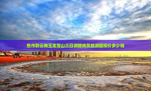 焦作到云南玉龙雪山三日游