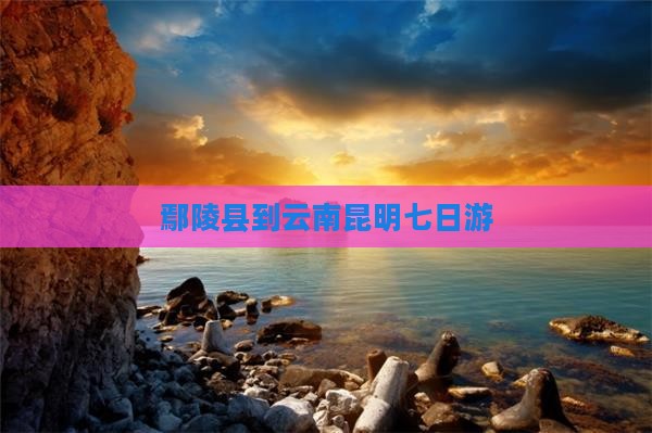 鄢陵县到云南昆明七日游