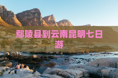 鄢陵县到云南昆明七日游