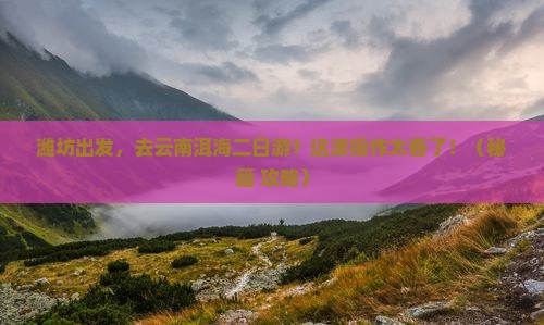 潍坊到云南洱海二日游