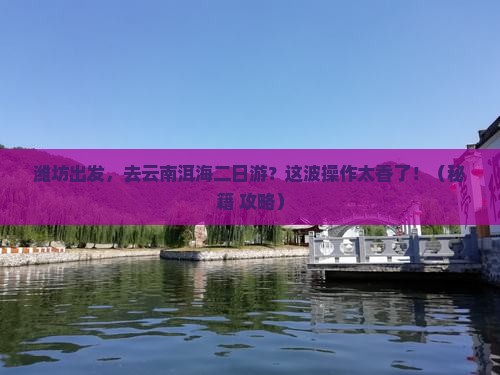潍坊到云南洱海二日游