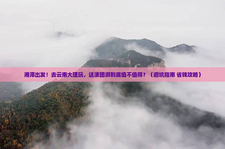湘潭去云南大理团体旅游
