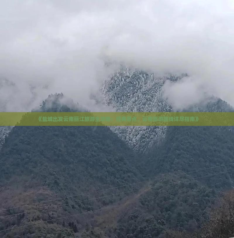 《盐城出发云南丽江旅游全攻略：经典景点、云南旅游路线详尽指南》