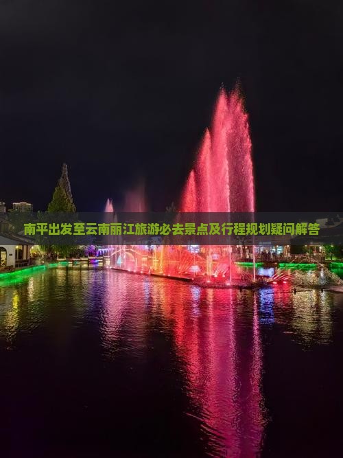 南平出发至云南丽江旅游必去景点及行程规划疑问解答
