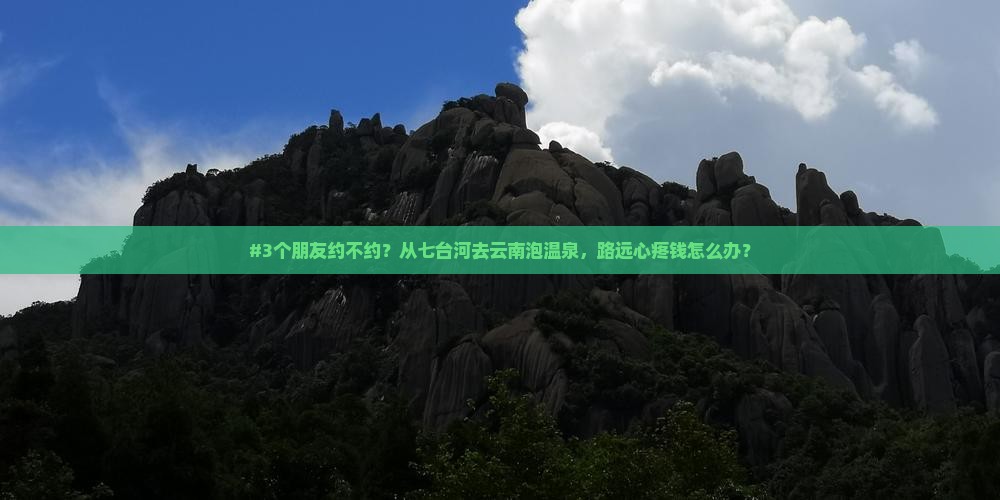 #3个朋友约不约？从七台河去云南泡温泉，路远心疼钱怎么办？