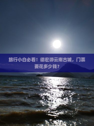 旅行小白必看！德宏游云南古城，门票要花多少钱？