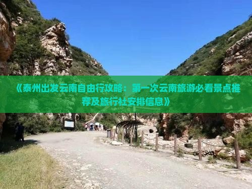 《泰州出发云南自由行攻略：第一次云南旅游必看景点推荐及旅行社安排信息》