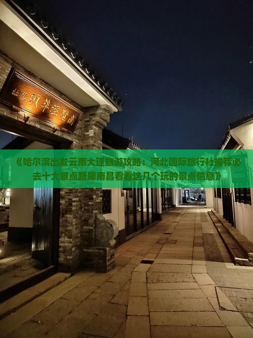 《哈尔滨出发云南大理旅游攻略：河北国际旅行社推荐必去十大景点路犀南昌看看这几个玩的景点信息》