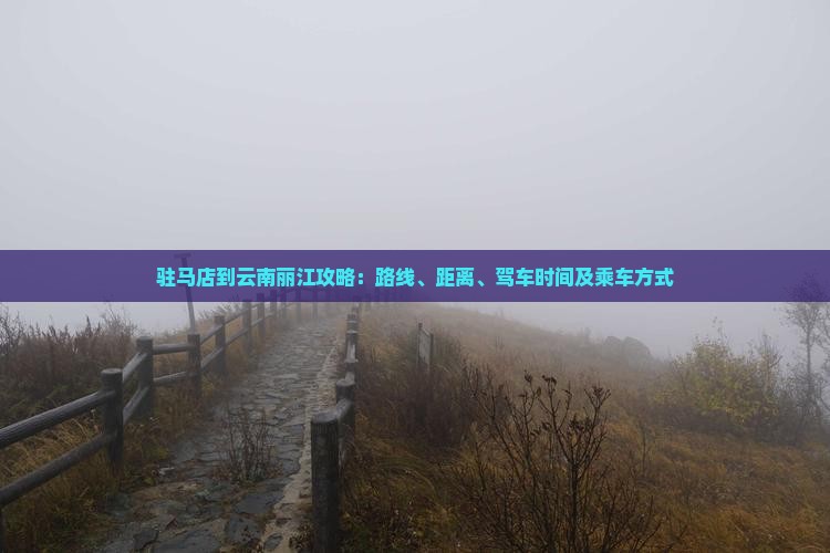驻马店到云南丽江攻略：路线、距离、驾车时间及乘车方式