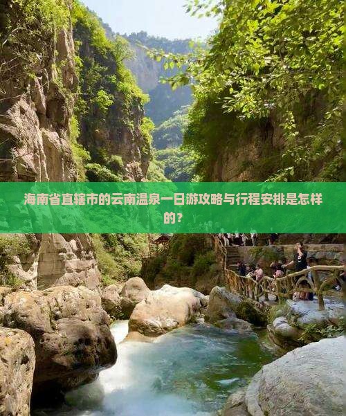 海南省直辖市的云南温泉一日游攻略与行程安排是怎样的？