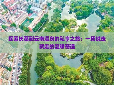 探索长葛到云南温泉的私享之旅：一场说走就走的温暖奇遇