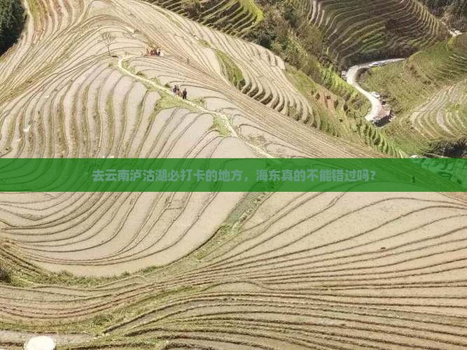去云南泸沽湖必打卡的地方，海东真的不能错过吗？