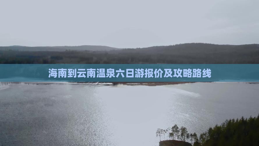 海南到云南温泉六日游报价及攻略路线