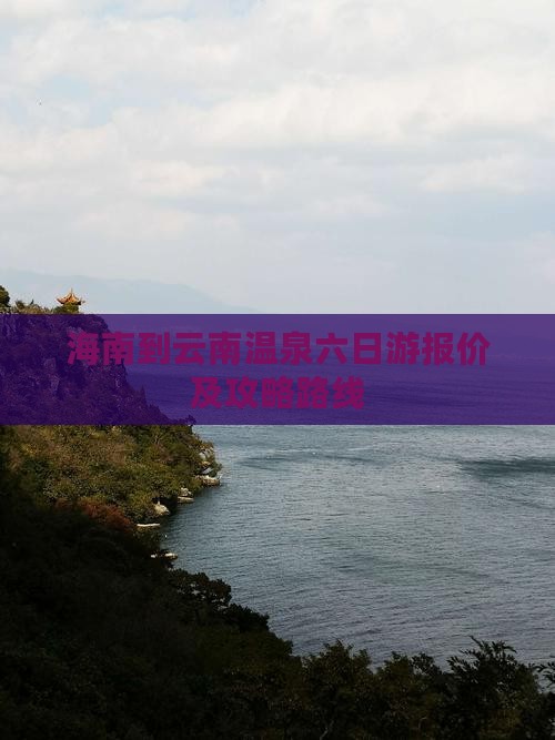 海南到云南温泉六日游报价及攻略路线