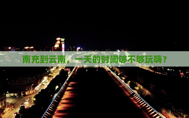 南充到云南，一天的时间够不够玩嗨？