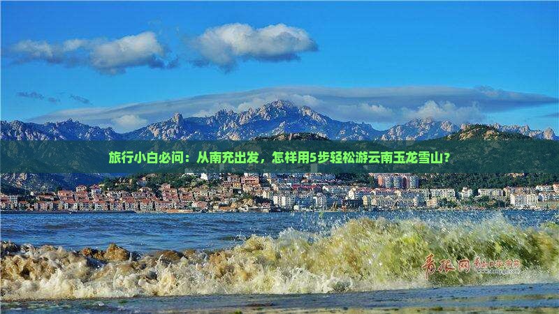 旅行小白必问：从南充出发，怎样用5步轻松游云南玉龙雪山？