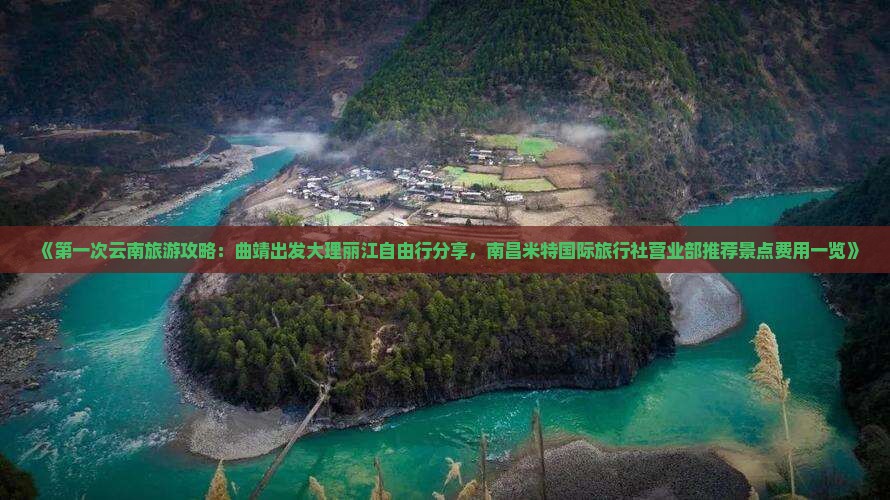 《第一次云南旅游攻略：曲靖出发大理丽江自由行分享，南昌米特国际旅行社营业部推荐景点费用一览》