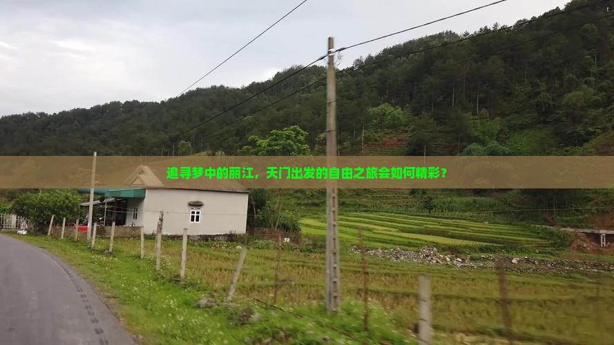 追寻梦中的丽江，天门出发的自由之旅会如何精彩？