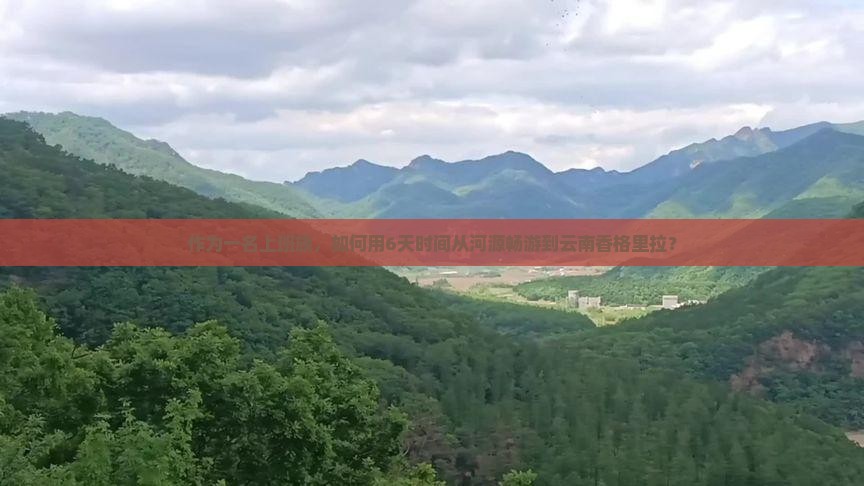 作为一名上班族，如何用6天时间从河源畅游到云南香格里拉？